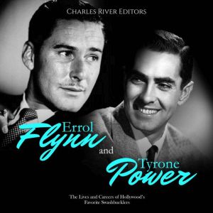 Errol Flynn and Tyrone Power: The Lives and Careers of Hollywood's Favorite Swashbucklers, Charles River Editors