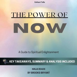 Summary: The Power of Now: A Guide to Spiritual Enlightenment by Eckhart Tolle: Key Takeaways, Summary and Analysis, Brooks Bryant