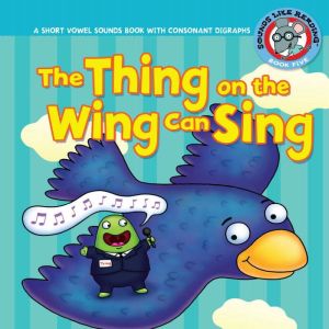 The Thing on the Wing Can Sing: A Short Vowel Sounds Book with Consonant Digraphs, Brian P. Cleary