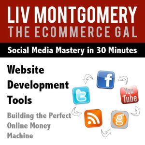 Website Development Tools: Building the Perfect Online Money Machine, Liv Montgomery