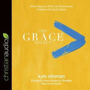 The Grace Effect: What Happens When Our Brokenness Collides with God's Grace, Kyle Idleman