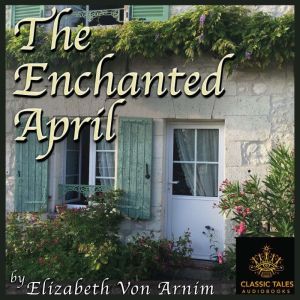 The Enchanted April: Classic Tales Edition, Elizabeth von Arnim