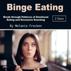 Binge Eating: Break through Patterns of Emotional Eating and Excessive Snacking, Melanie Frecken
