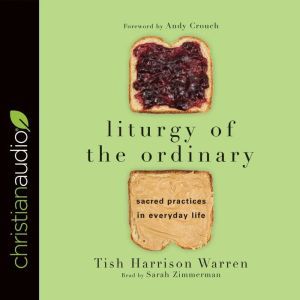 Liturgy of the Ordinary: Sacred Practices in Everyday Life, Tish Harrison Warren