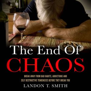 The End of Chaos: Break Away From Bad Habits, Addictions And Self Destructive Tendencies Before They Break You, Landon T. Smith
