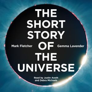 The Short Story of the Universe: A Pocket Guide to the History, Structure, Theories and Building Blocks of the Cosmos, Gemma Lavender