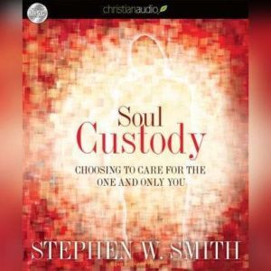 Soul Custody: Choosing to Care for the one and Only You, Stephen  Smith