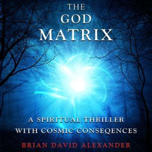 The God Matrix: A Spiritual Thriller With Cosmic Consequences, Brian Alexander