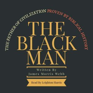 The Black Man: The Father of Civilization Proven by Biblical History, James Morris Webb