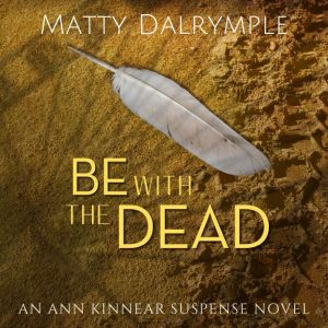 Be with the Dead: A Twisty Tale of Supernatural Suspense and Intrigue Leads from an Ocean-front Condo to a Princeton Mansion, Matty Dalrymple