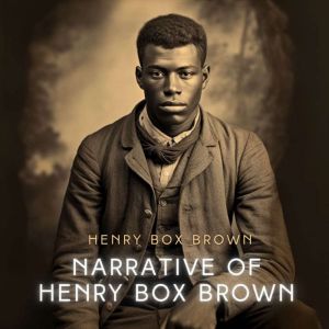 Narrative of Henry Box Brown: The Tract Of The Quiet Way, Henry Box Brown
