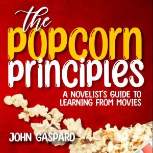 The Popcorn Principles: A Novelist's Guide To Learning From Movies, John Gaspard