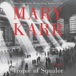 Tropic of Squalor: Poems, Mary Karr