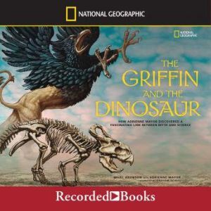 The Griffin and the Dinosaur: How Adrienne Mayor Discovered a Fascinating Link Between Myth and Science, Marc Aronson