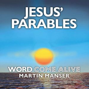 Jesus' Parables: Word Come Alive, Martin Manser