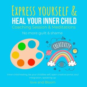 Express yourself & heal your inner child Coaching Session & Meditations No more guilt & shame: inner child healing, be your childlike self, open creative portal, soul integration, speaking up, LoveAndBloom