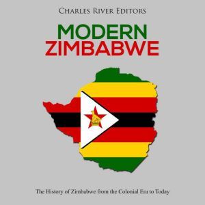 Modern Zimbabwe: The History of Zimbabwe from the Colonial Era to Today, Charles River Editors
