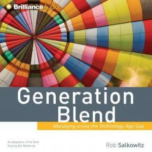 Generation Blend: Managing across the Technology Age Gap, Rob Salkowitz