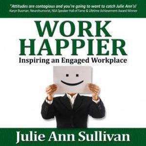 Work Happier: Inspiring an Engaged Workplace, Julie Ann Sullivan