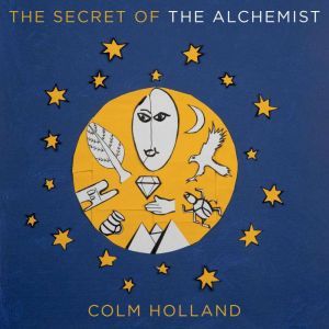 The Secret of The Alchemist: Uncovering The Secret in Paulo Coelho's Bestselling Novel 'The Alchemist', Colm Holland