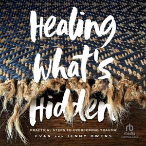 Healing What's Hidden: Practical Steps to Overcoming Trauma, Evan Owens