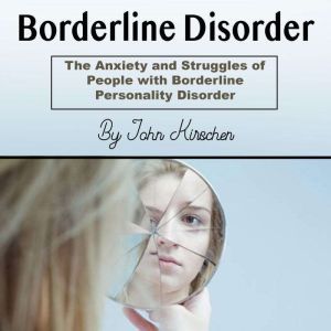 Borderline Disorder: The Anxiety and Struggles of People with Borderline Personality Disorder, John Kirschen