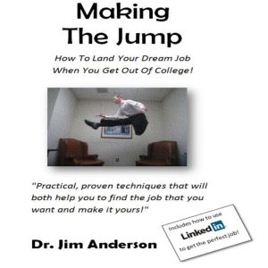 Making the Jump: How to Land Your Dream Job When You Get Out of College!, Dr. Jim Anderson