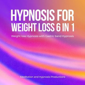 Hypnosis for Weight Loss 6 in 1: Weight Loss Hypnosis with Gastric band Hypnosis, Meditation andd Hypnosis Productions