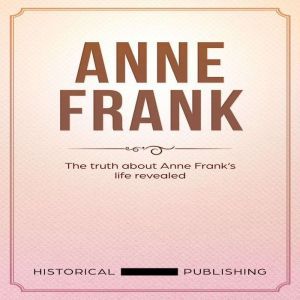 Anne Frank: The truth about Anne Franks life revealed, Historical Publishing