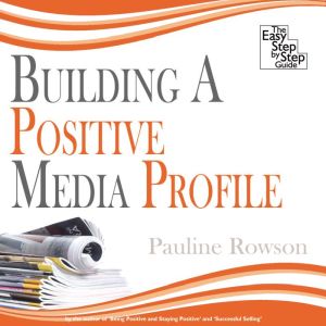 Building a Positive Media Profile: The Easy Step by Step Guide, Pauline Rowson