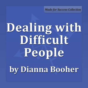 Dealing with Difficult People: Communicate with Confidence Series, Dianna Booher CPAE