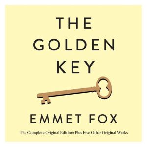 The Golden Key: The Complete Original Edition: Plus Five Other Original Works, Emmet Fox