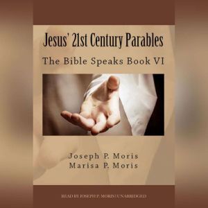 Jesus 21st Century Parables: The Bible Speaks, Book VI, Joseph P. Moris; Marisa P. Moris