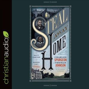 Steal Away Home: Charles Spurgeon and Thomas Johnson, Unlikely Friends on the Passage to Freedom, Matt Carter