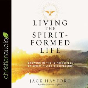 Living the Spirit-Formed Life: Growing in the 10 Principles of Spirit-Filled Discipleship, Jack Hayford