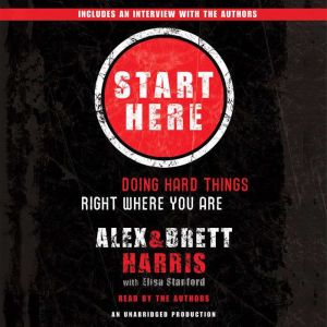 Start Here: Doing Hard Things Right Where You Are, Alex Harris