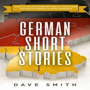 German Short Stories: 8 Easy to Follow Stories with English Translation For Effective German Learning Experience, Dave Smith