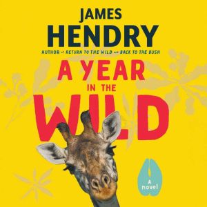 A Year in the Wild: A Riotous Novel, James Hendry