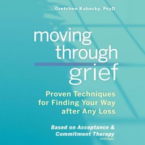 Moving through Grief: Proven Techniques for Finding Your Way after Any Loss, Gretchen Kubacky