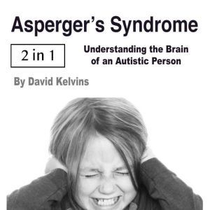 Asperger's Syndrome: Understanding the Brain of an Autistic Person, David Kelvins
