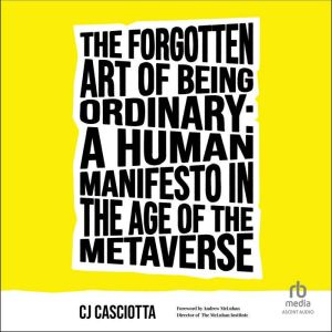 The Forgotten Art of Being Ordinary: A Human Manifesto in the Age of the Meta, CJ Casciotta