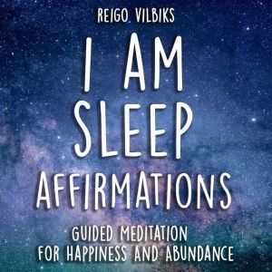 I AM Sleep Affirmations: Guided Meditation For Happiness And Abundance, Reigo Vilbiks