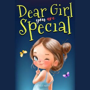 Dear Girl: You Are Special: Inspiring and Heartening Stories About Courage, Friendship and Inner Strength to Discover the Beauty of Being You | Motivational Gift-Book For Your Children, Kilye Watson