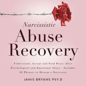 Narcissistic Abuse Recovery: Understand, Accept and Find Peace After Psychological and Emotional Abuse - Includes 20 Phrases to Disarm a Narcissist, Janis Bryans
