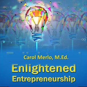 Enlightened Entrepreneurship: How to Build a Successful Solopreneurship from the Ground Up, Carol Merlo, M.Ed.
