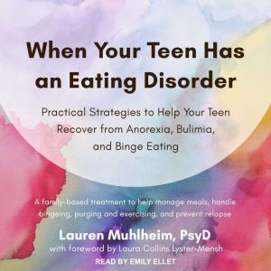 When Your Teen Has an Eating Disorder: Practical Strategies to Help Your Teen Recover from Anorexia, Bulimia, and Binge Eating, PsyD Muhlheim