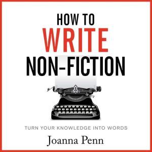 How To Write Non-Fiction: Turn Your Knowledge Into Words, Joanna Penn