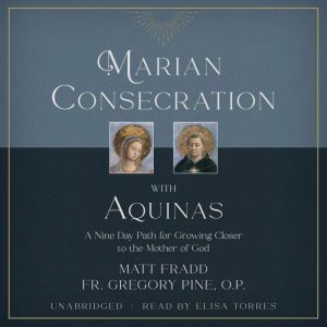 Marian Consecration with Aquinas: A Nine Day Path for Growing Closer to the Mother of God, Fr. Gregory Pine, O.P.