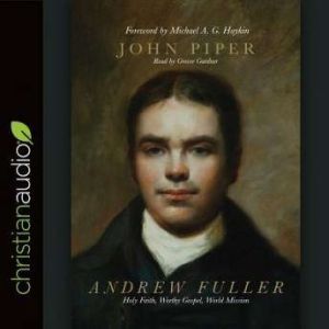 Andrew Fuller: Holy Faith, Worthy Gospel, World Mission, John Piper