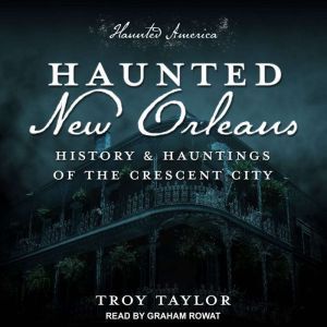Haunted New Orleans: History & Hauntings of the Crescent City, Troy Taylor